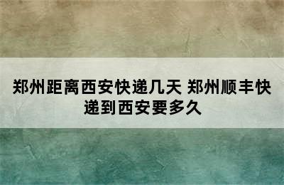 郑州距离西安快递几天 郑州顺丰快递到西安要多久